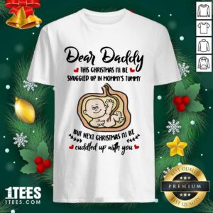 Awesome Dear Daddy This Christmas I’ll Be Snuggled Up In Mommy’s Tummy But Next Christmas I’ll Be Shirt
