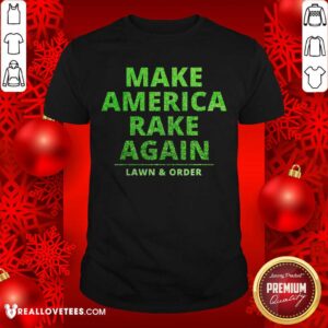 Perfect Make America Rake Again Lawn And Order Green Shirt