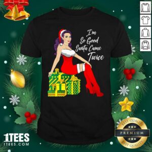 Nice I’m So Good Santa Came Twice Sexy Women Gift Christmas Shirt