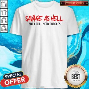 Funny Savage As Hell But I Still Need Cuddles T-Shirt