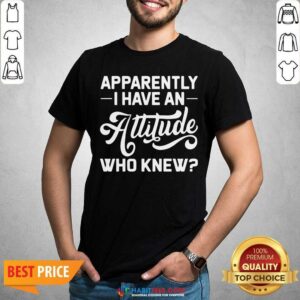 Premium Apparently I Have An Attitude Who Knew Shirt