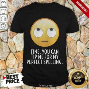 Fine You Can Tip Me For My Perfect Spelling Shirt