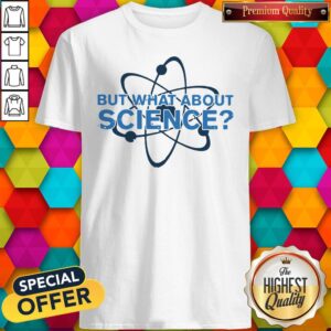 Science Made But What About Science Shirt