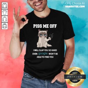 Cat Piss Me Off I Will Slap You So Hard Even Google Wont Be Able To Find You Shirt