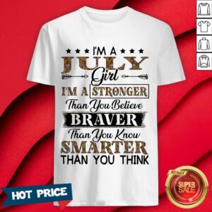 I’m A July Girl I’m A Stronger Than You Believe Braver Than You Know Smarter Than You Think Shirt