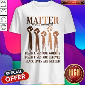 Awesome Matter Is The Minimum Black Lives Are Worthy Black Lives Are Beloved Juneteenth Shirt