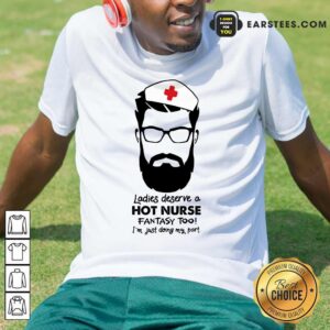Top Ladies Deserve A Hot Nurse Fantasy Too Shirt