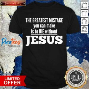 Good The Greatest Mistake You Can Make Is To Die Without Jesus Shirt