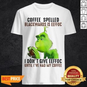 Grinch Coffee Spelled Backwards Is Eeffoc I Don’t Give Eeffoc Until I’ve Had My Coffee Shirt