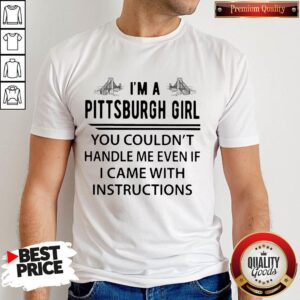 I'm A Pittsburgh Girl You Couldn't Handle Me Even If I Came With Instructions Shirt