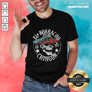 Good EL Borracho Chingon Por Vida Cinco De Mayo Shirt