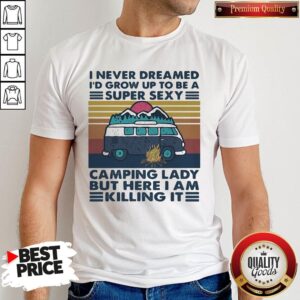 I Never Dreamed I'd Grow Up To Be A Super Sexy Camping Lady But Here I Am Killing It Vintage Retro Shirt