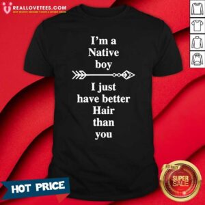 Lovely I Am A Native Boy I Just Have Better Hair Than You Arrow Shirt