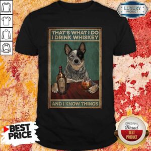 Top Cattle Dog That’s What I Do I Drink Whiskey And I Know Things Shirt