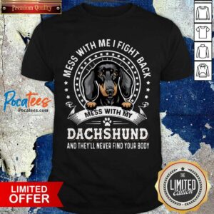 Official Mess With Me I Fight Back Mess With My Dachshund And They’ll Never Find Your Body Shirt