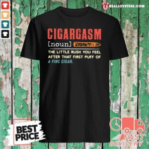 Pretty Cigargasm The Little Rush You Feel After That First Puff Of A Fine Cigar Shirt