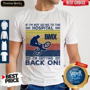 If I'm Not Going To The Hospital BMX I'm Getting Back On Vintage Shirt