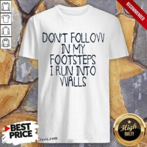 Awesome Dont Follow In My Footsteps I Run Into Walls Shirt