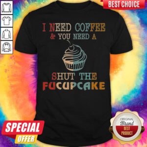 Colorful I Need Coffee You Need A Shut The Fucupcake Shirt