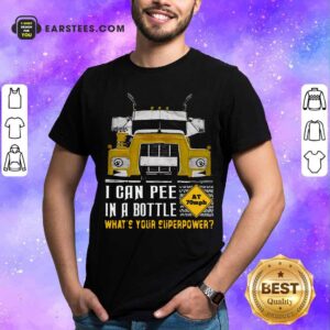 Perfect Trucker I Can Pee In A Bottle Whats Your Superpower Shirt
