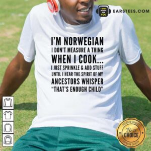 I'm Norwegian I Don't Measure A Thing When I Cook Ancestors Whisper That's Enough Child Shirt