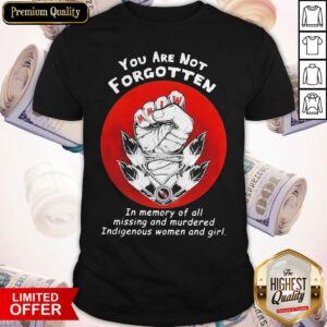 You Are Not Forgotten In Memory Of All Missing And Murdered Indigenous Women And Girl Shirt