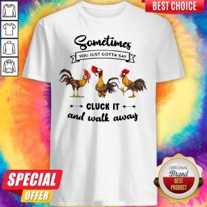 Hei Hei Sometimes You Just Gotta Say Cluck It And Walk Away Shirt