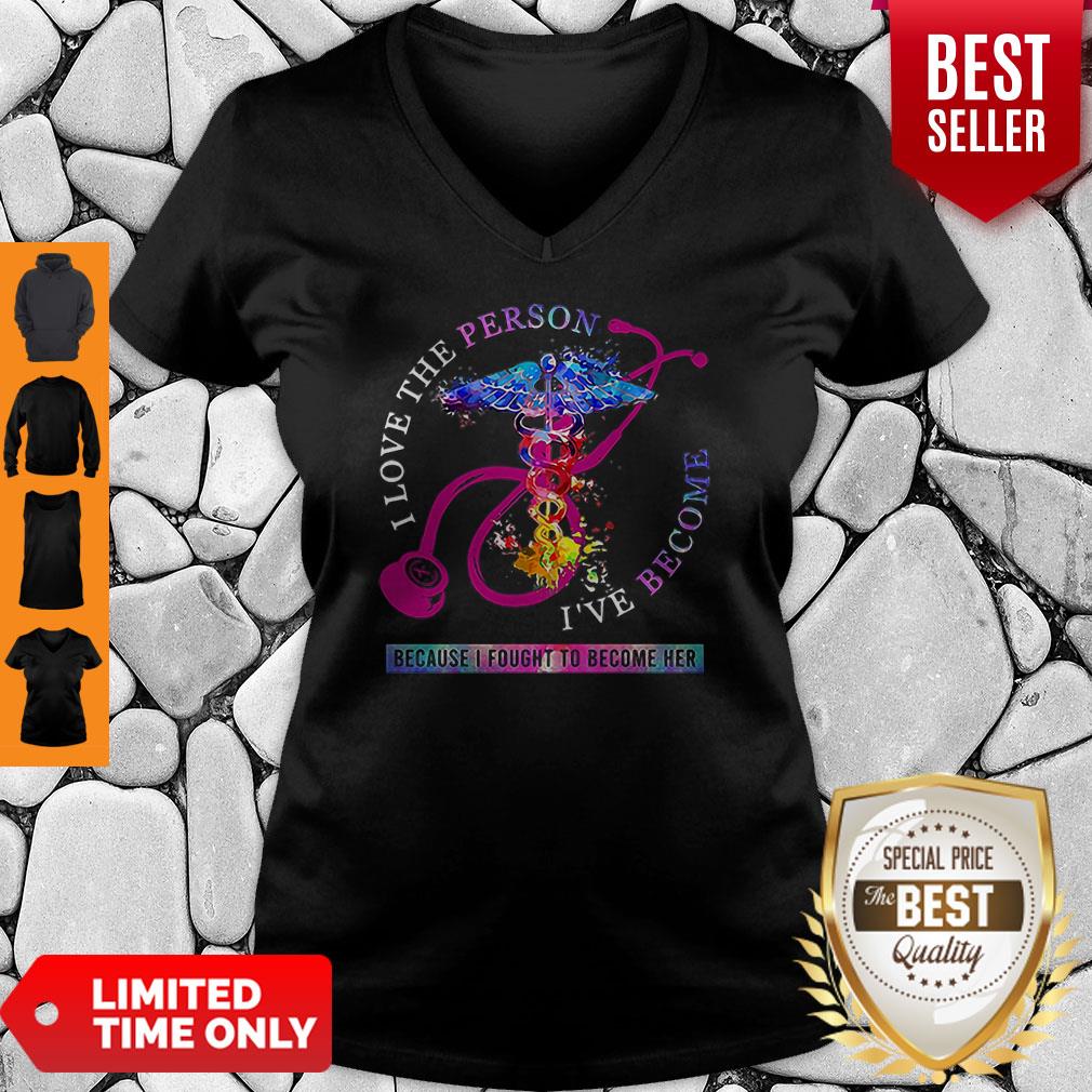 I Love The Person I’ve Become Because I Fought To Become Her Nurse Shirt