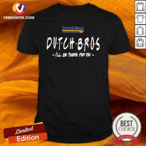 Funny Dutch Bros I’ll Be There For You Shirt