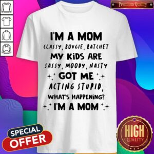 I’m A Mom Classy Bougie Ratchet My Kids Are Sassy Moody Nasty Got Me Acting Stupid What’s Happening I’m A Mom Shirt