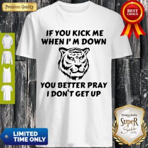 Tiger If You Kick Me When I’m Down You Better Pray I Don’t Get Up T-Shirt