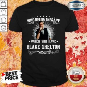 Nice Who Needs Therapy When You Have Blake Shelton Music Shirt