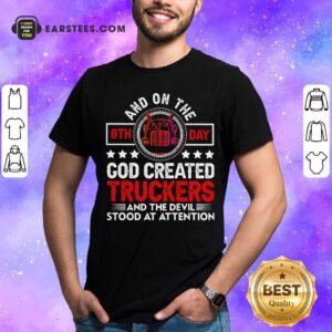 Funny And On The 8th Day God Created Truckers And Devil Stood At Attention Shirt