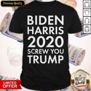 Good Biden Harris 2020 Screw You Trump Shirt