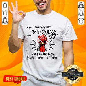 Terrific Chicken I Don't Go Crazy I'm Crazy I Just Go Normal Shirt