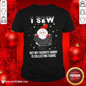 Good Santa Claus I Sew But My Favorite Hobby Is Collecting Fabric Christmas Shirt