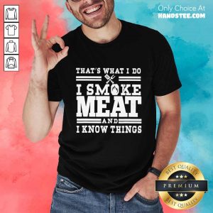 Terrific I Smoke Meat And I Know Things Shirt