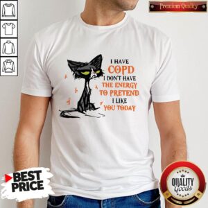 Black Cat I Have Copd I Don’t Have The Energy To Pretend I Like You Today Shirt