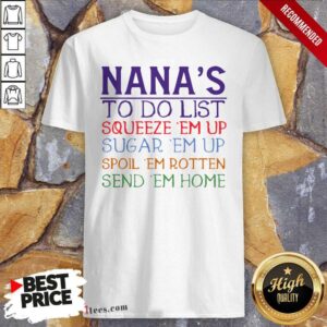Better Nanas To Do List Squeeze Em Up Sugar Em Up Spoil Em Rotten Send Em Home Shirt