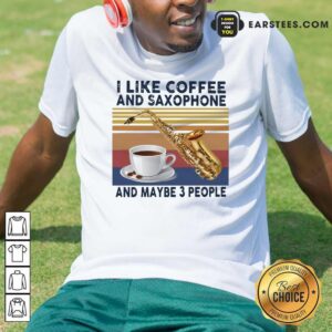Original I Like Coffee And Saxophone And Maybe 3 People 2021 Vintage Shirt