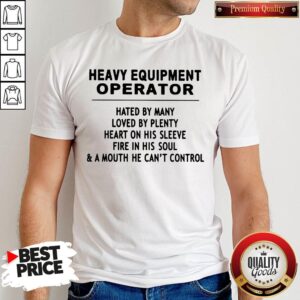 Heavy Equipment Operator Hated By Many Loved By Plenty Heart On His Sleeve Fire In His Soul A Mouth He Can't Control Shirt