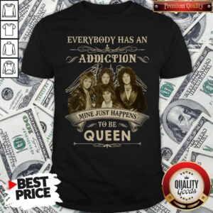 Everybody Has An Addiction Mine Just Happens To Be Queen Shirt