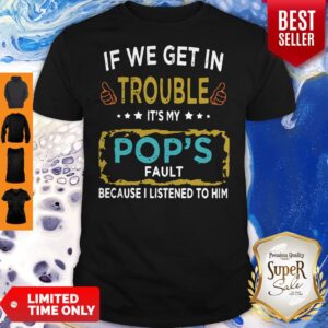If We Get In Trouble It’s My Pop’s Fault Because I Listened To Him Shirt