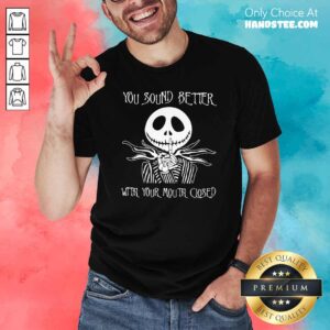 Funny Jack Skellington You Sound Better With Your Mouth Closed Shirt
