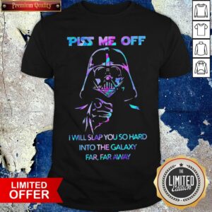 Darth Vader Piss Me Off I Will Slap You So Hard Into The Galaxy Far Far Away Shirt