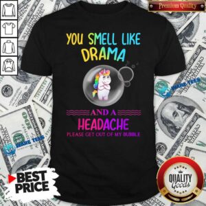 Nice You Smell Like Drama And A Headache Please Get Out Of My Bubble Unicorn Shirt