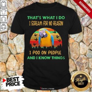 Perfect Parrot That’s What I Do I Scream For No Reason I Poo On People And I Know Things Vintage Shirt