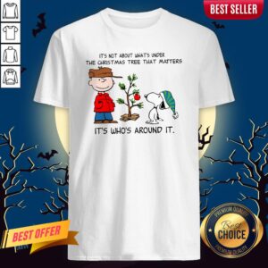 The Peanuts Snoopy It’s Not About What’s Under The Christmas Tree That Matters It’s Who’s Around It Shirt