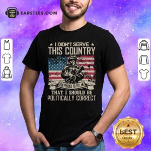 Veteran I Didn't Serve This Country For Pussies To Tell Me That I Should Be Politically Correct American Flag Shirt