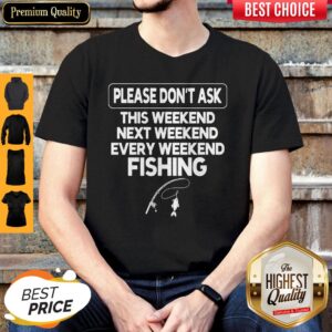 Please Don't Ask This Weekend Next Weekend Every Weekend Fishing Shirt